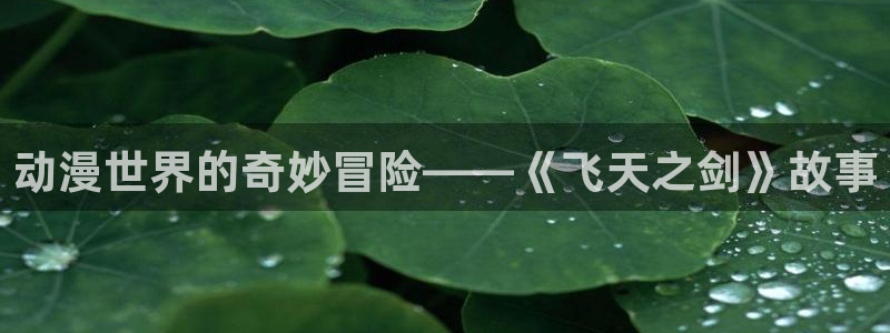 动漫之家下载的漫画怎么导出：动漫世界的奇妙冒险——《飞天之剑》故事
