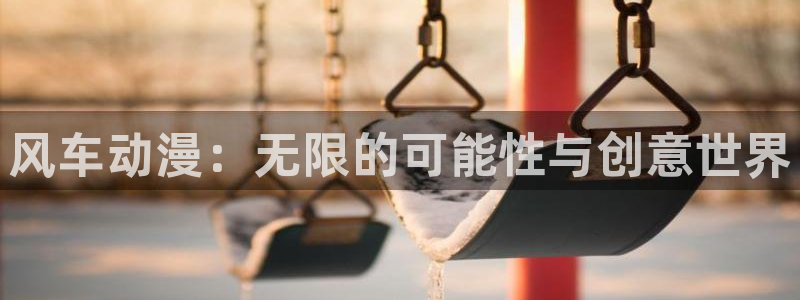 动漫之家漫画人：风车动漫：无限的可能性与创意世界
