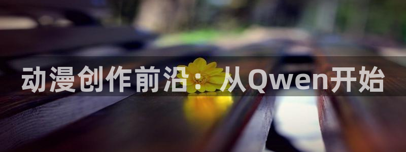 霹雳动漫之家：动漫创作前沿：从Qwen开始